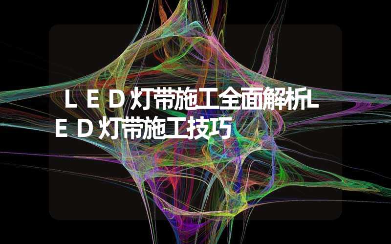 LED灯带施工全面解析LED灯带施工技巧