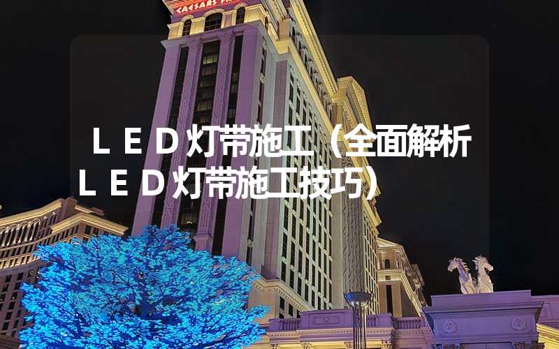 LED灯带施工（全面解析LED灯带施工技巧）