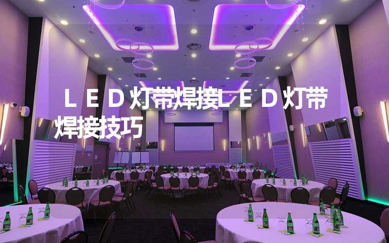 LED灯带焊接LED灯带焊接技巧