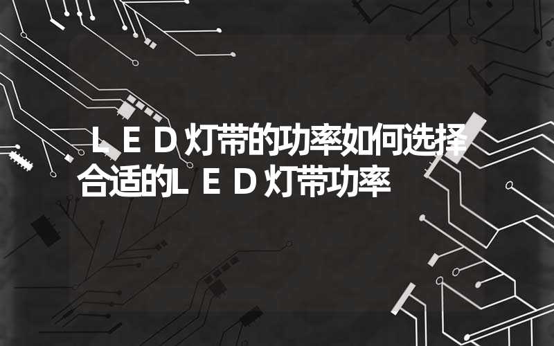 LED灯带的功率如何选择合适的LED灯带功率