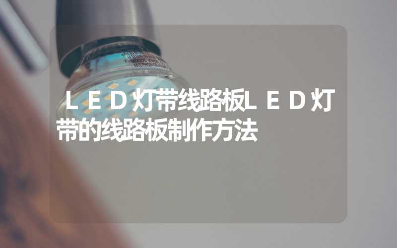 LED灯带线路板LED灯带的线路板制作方法