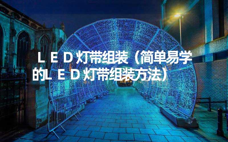 LED灯带组装（简单易学的LED灯带组装方法）