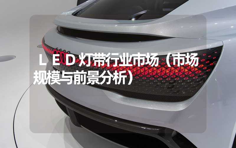 LED灯带行业市场（市场规模与前景分析）