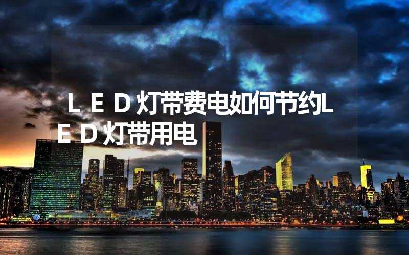 LED灯带费电如何节约LED灯带用电