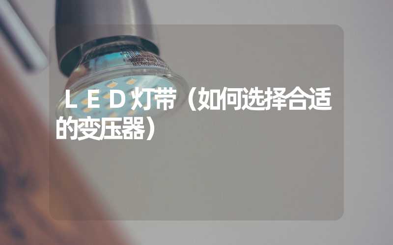 LED灯带（如何选择合适的变压器）
