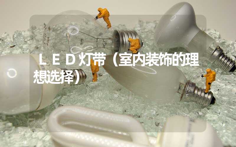 LED灯带（室内装饰的理想选择）