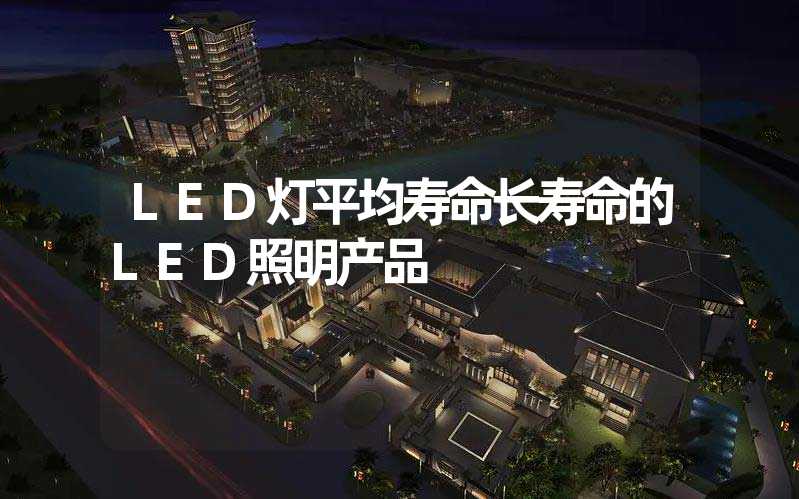 LED灯平均寿命长寿命的LED照明产品