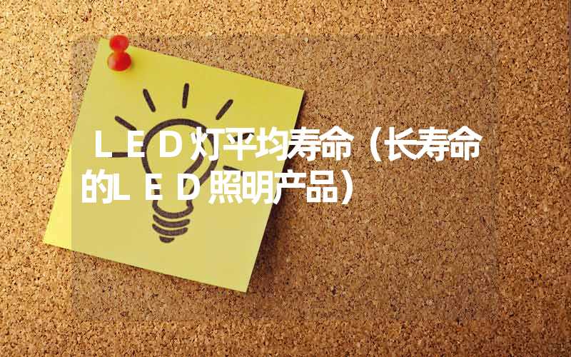 LED灯平均寿命（长寿命的LED照明产品）