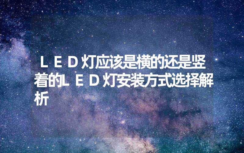 LED灯应该是横的还是竖着的LED灯安装方式选择解析