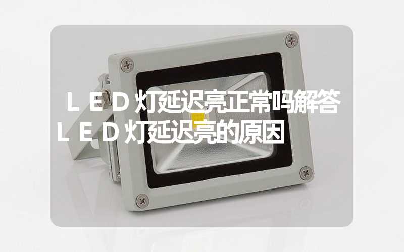LED灯延迟亮正常吗解答LED灯延迟亮的原因