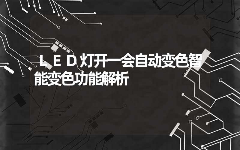 LED灯开一会自动变色智能变色功能解析