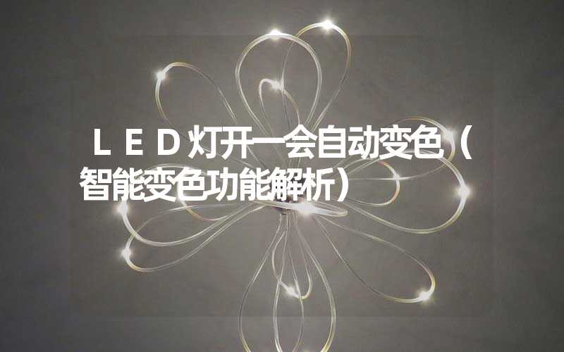 LED灯开一会自动变色（智能变色功能解析）