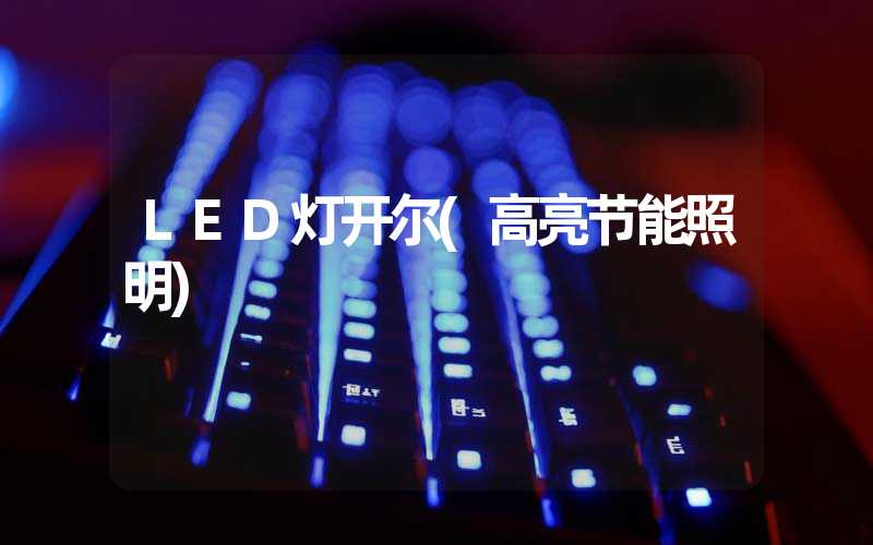 LED灯开尔(高亮节能照明)