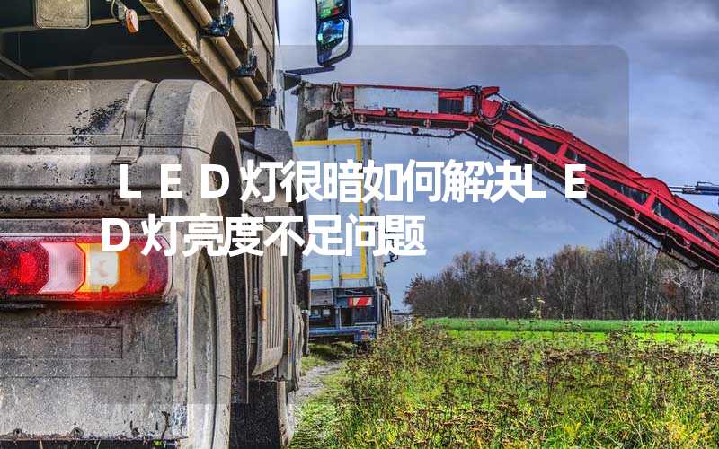 LED灯很暗如何解决LED灯亮度不足问题