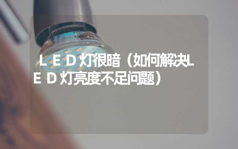 LED灯很暗（如何解决LED灯亮度不足问题）