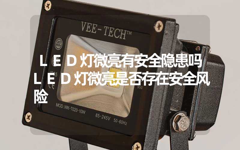 LED灯微亮有安全隐患吗LED灯微亮是否存在安全风险