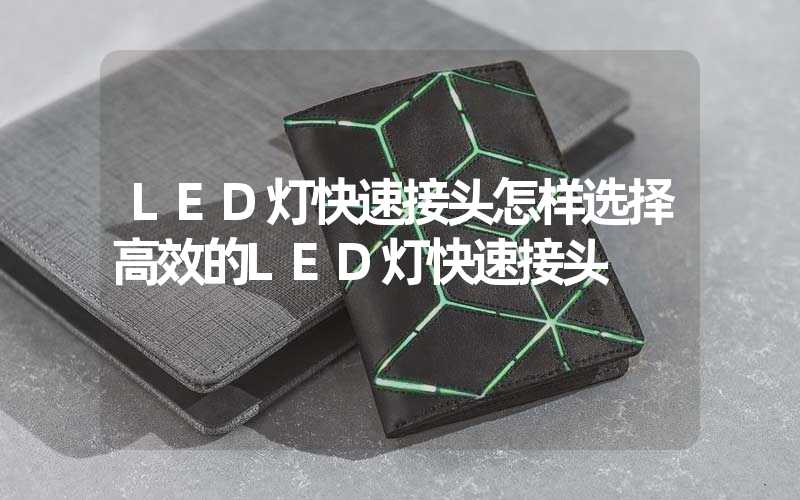 LED灯快速接头怎样选择高效的LED灯快速接头