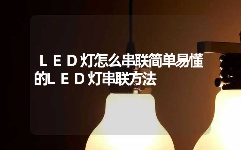 LED灯怎么串联简单易懂的LED灯串联方法