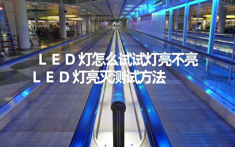LED灯怎么试试灯亮不亮LED灯亮灭测试方法