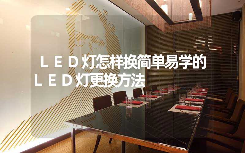 LED灯怎样换简单易学的LED灯更换方法