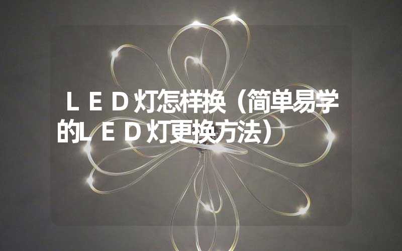 LED灯怎样换（简单易学的LED灯更换方法）