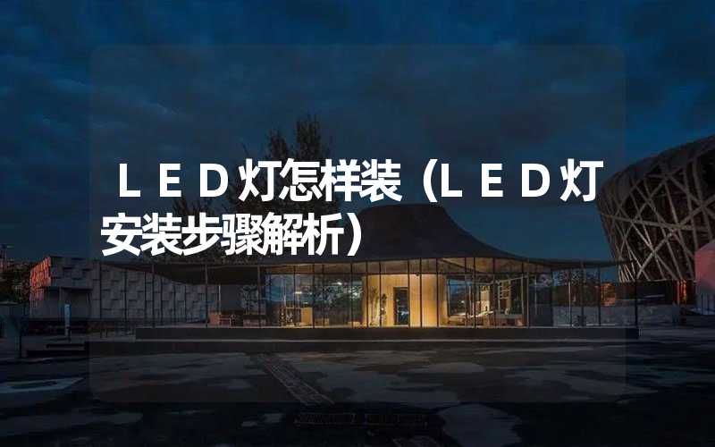 LED灯怎样装（LED灯安装步骤解析）