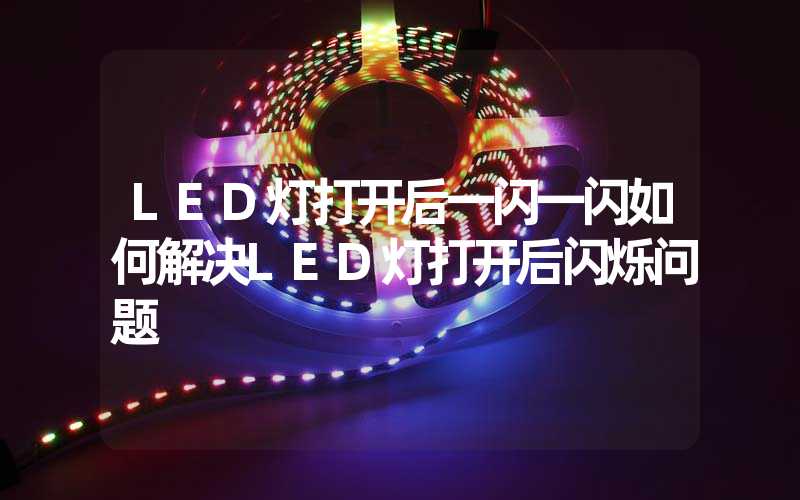 LED灯打开后一闪一闪如何解决LED灯打开后闪烁问题