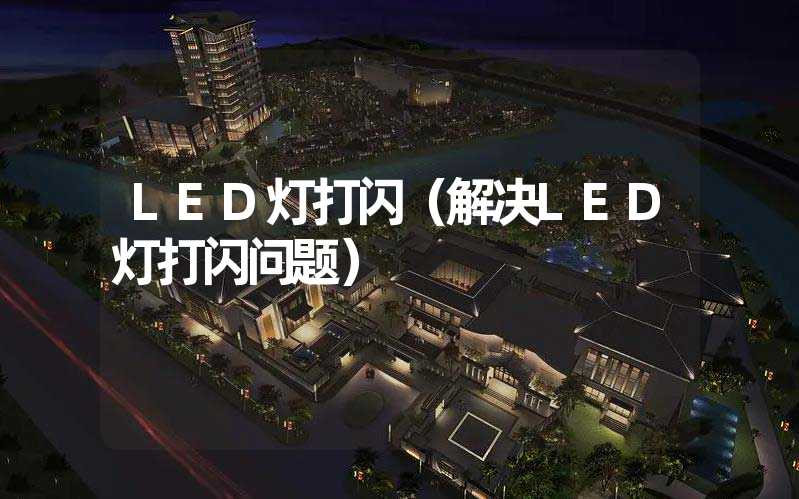LED灯打闪（解决LED灯打闪问题）