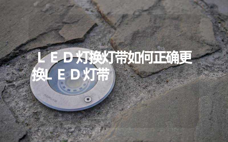 LED灯换灯带如何正确更换LED灯带