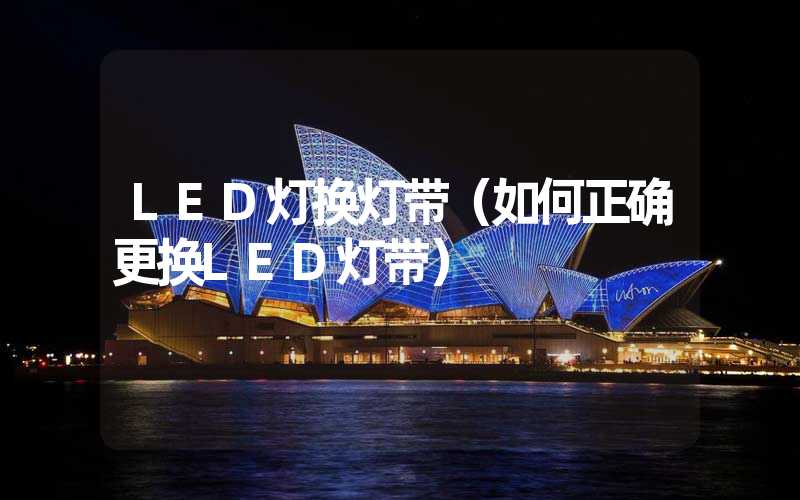 LED灯换灯带（如何正确更换LED灯带）