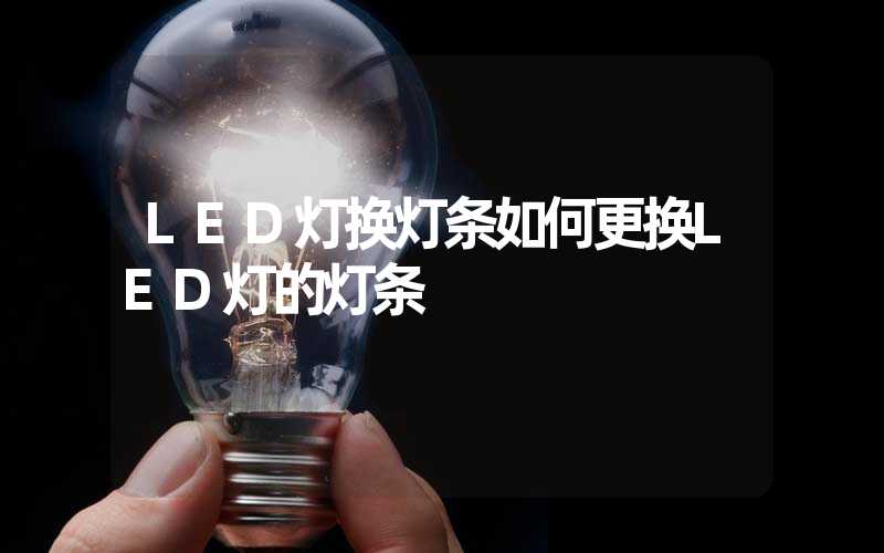 LED灯换灯条如何更换LED灯的灯条