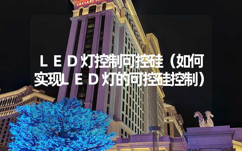 LED灯控制可控硅（如何实现LED灯的可控硅控制）