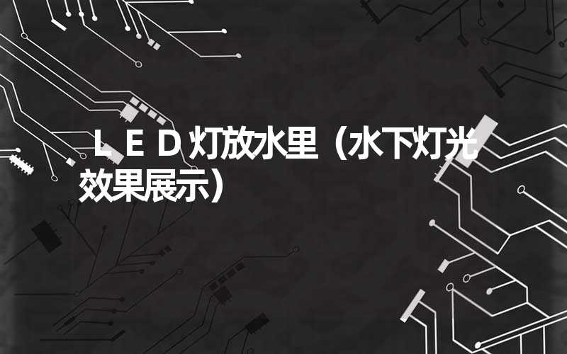 LED灯放水里（水下灯光效果展示）