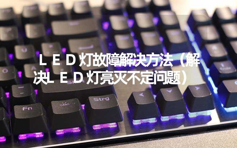 LED灯故障解决方法（解决LED灯亮灭不定问题）