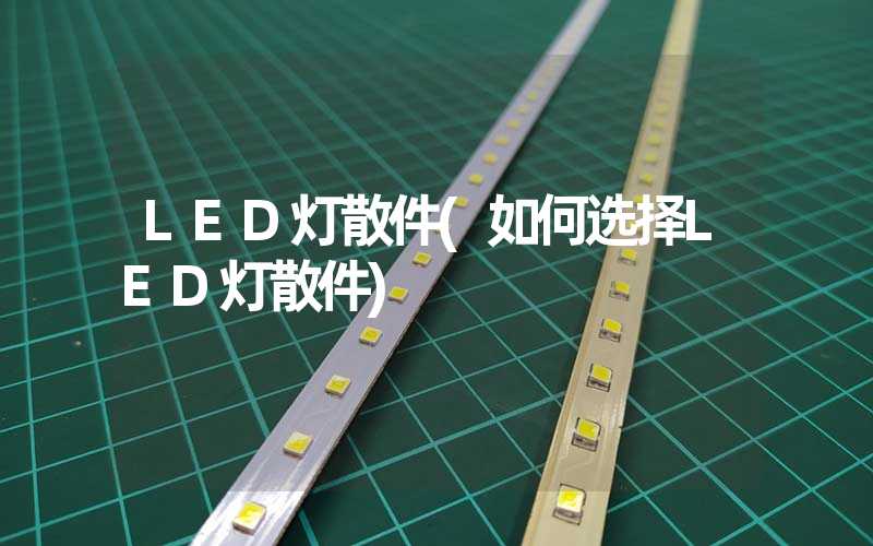LED灯散件(如何选择LED灯散件)