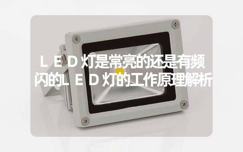 LED灯是常亮的还是有频闪的LED灯的工作原理解析
