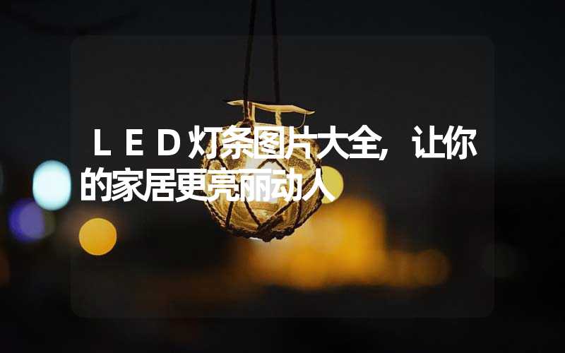 LED灯条图片大全,让你的家居更亮丽动人