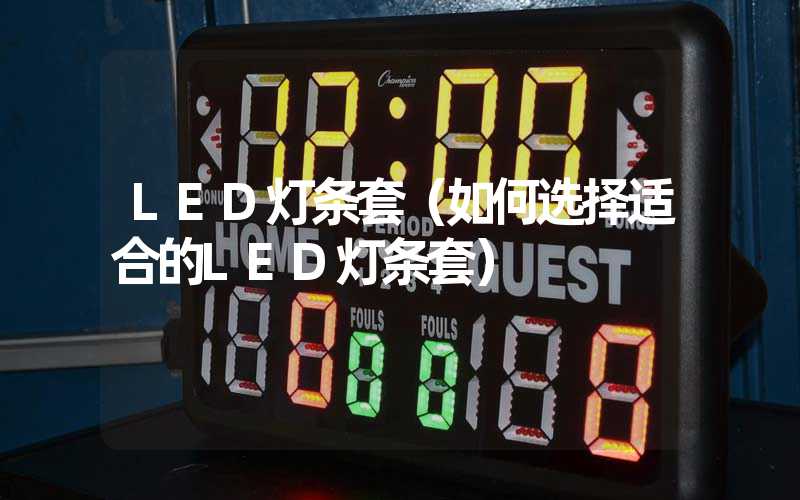 LED灯条套（如何选择适合的LED灯条套）