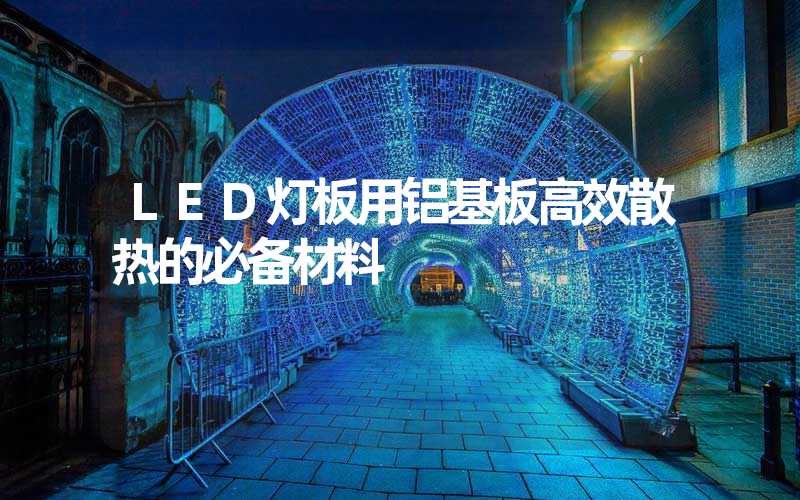 LED灯板用铝基板高效散热的必备材料
