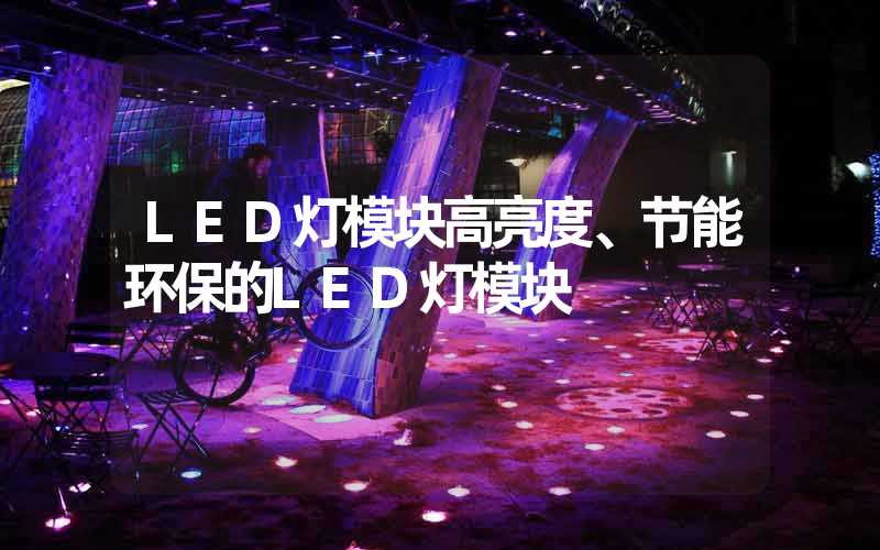 LED灯模块高亮度、节能环保的LED灯模块