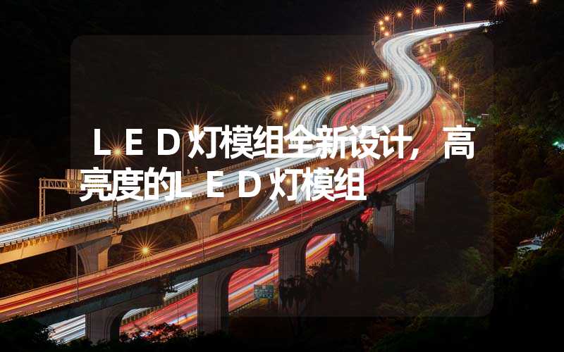 LED灯模组全新设计,高亮度的LED灯模组