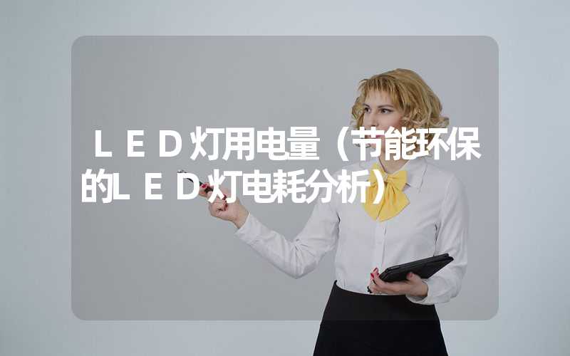 LED灯用电量（节能环保的LED灯电耗分析）