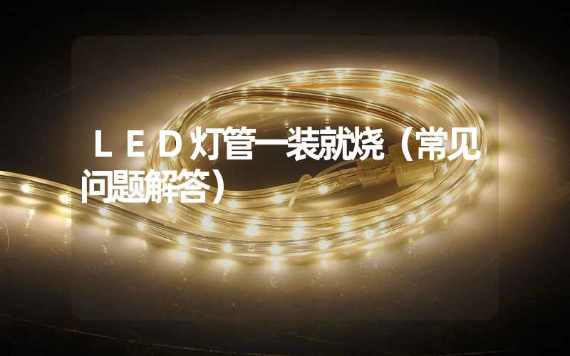 LED灯管一装就烧（常见问题解答）