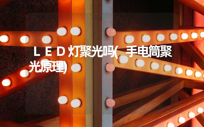 LED灯聚光吗(手电筒聚光原理)