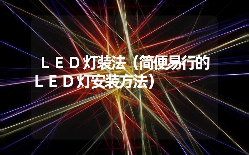 LED灯装法（简便易行的LED灯安装方法）