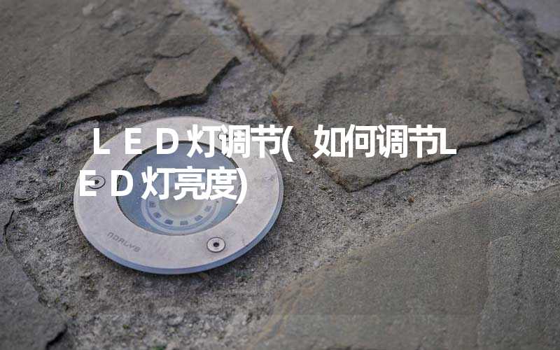 LED灯调节(如何调节LED灯亮度)