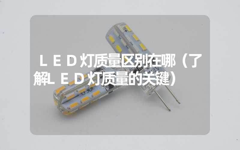 LED灯质量区别在哪（了解LED灯质量的关键）
