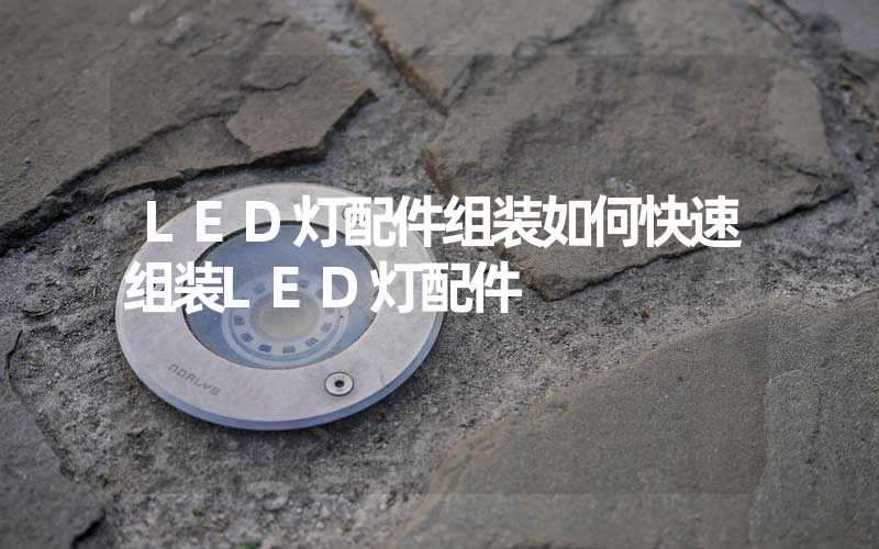 LED灯配件组装如何快速组装LED灯配件