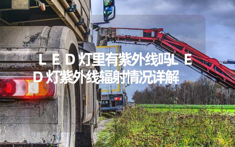 LED灯里有紫外线吗LED灯紫外线辐射情况详解