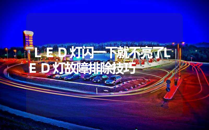 LED灯闪一下就不亮了LED灯故障排除技巧